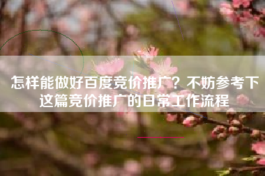 怎样能做好百度竞价推广？不妨参考下这篇竞价推广的日常工作流程
