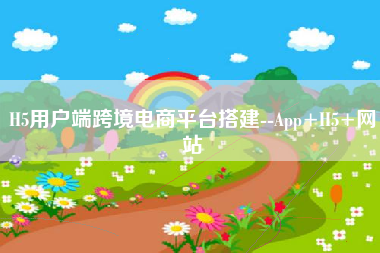 H5用户端跨境电商平台搭建--App+H5+网站