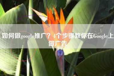 如何做google推广？4个步骤教你在Google上做广告