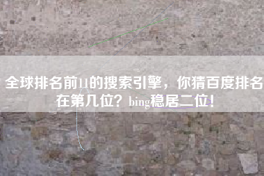 全球排名前11的搜索引擎，你猜百度排名在第几位？bing稳居二位！