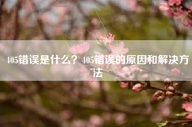 405错误是什么？405错误的原因和解决方法