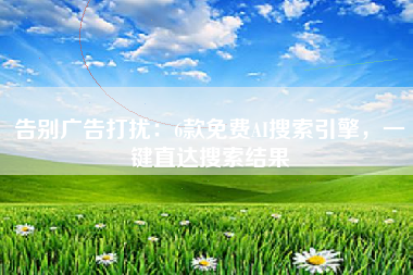告别广告打扰：6款免费AI搜索引擎，一键直达搜索结果