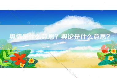 舆情是什么意思？舆论是什么意思？