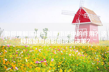 如何理解深指在股票市场中的作用？这种指数如何影响投资决策？