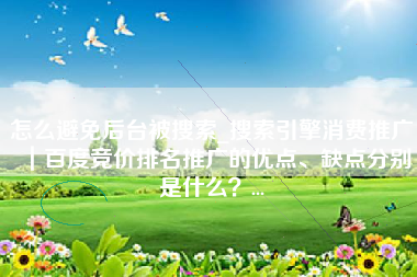 怎么避免后台被搜索_搜索引擎消费推广｜百度竞价排名推广的优点、缺点分别是什么？...