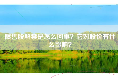 限售股解禁是怎么回事？它对股价有什么影响？