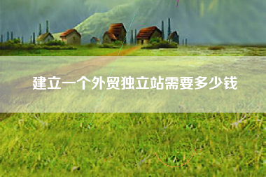 建立一个外贸独立站需要多少钱