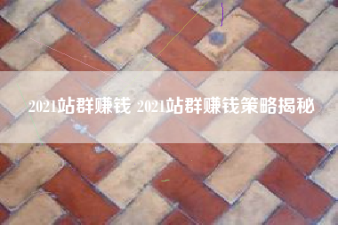 2021站群赚钱 2021站群赚钱策略揭秘