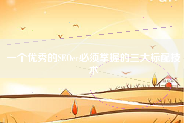一个优秀的SEOer必须掌握的三大标配技术