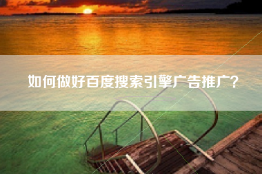 如何做好百度搜索引擎广告推广？