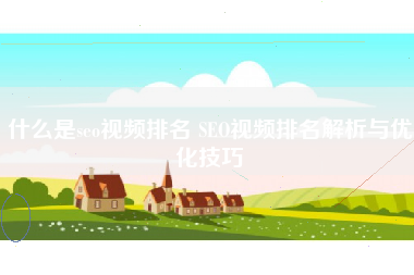 什么是seo视频排名 SEO视频排名解析与优化技巧