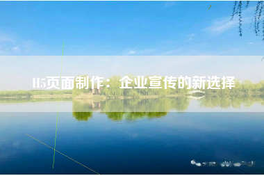 H5页面制作：企业宣传的新选择