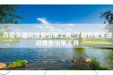 百度关键词搜索引擎工具_了解百度关键词搜索引擎工具