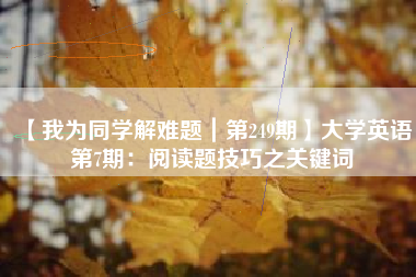 【我为同学解难题｜第249期】大学英语第7期：阅读题技巧之关键词