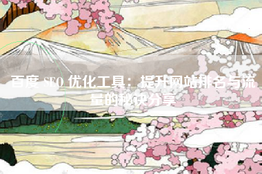 百度 SEO 优化工具：提升网站排名与流量的秘诀分享