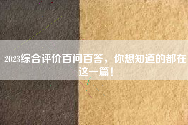 2023综合评价百问百答，你想知道的都在这一篇！