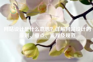 网站设计是什么意思？详解网站设计的原则、要点、流程及规范