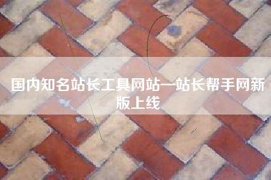 国内知名站长工具网站—站长帮手网新版上线