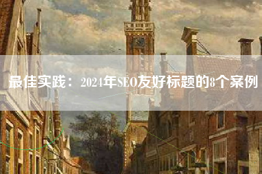 最佳实践：2024年SEO友好标题的8个案例