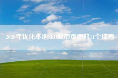 2020年优化本地SEO城市页面的11个技巧