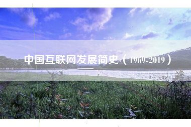 中国互联网发展简史（1969-2019）