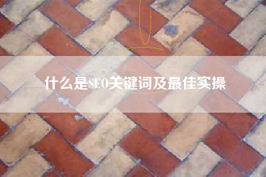 什么是SEO关键词及最佳实操