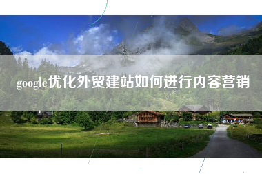 google优化外贸建站如何进行内容营销
