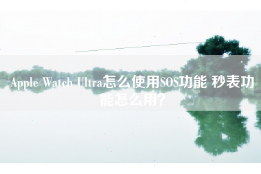 Apple Watch Ultra怎么使用SOS功能 秒表功能怎么用？