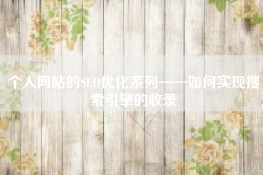 个人网站的SEO优化系列——如何实现搜索引擎的收录