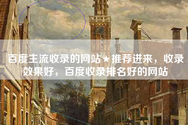 百度主流收录的网站★推荐进来，收录效果好，百度收录排名好的网站