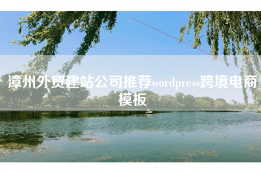 漳州外贸建站公司推荐wordpress跨境电商模板 漳州外贸建站公司推荐wordpress跨境电商模板