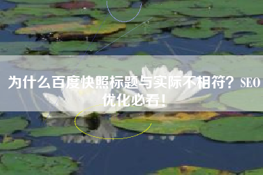 为什么百度快照标题与实际不相符？SEO优化必看！