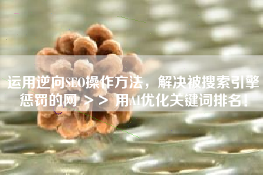 运用逆向SEO操作方法,解决被搜索引擎惩罚的网 >> 用AI优化关键词排名! 运用逆向SEO操作方法,解决被搜索引擎惩罚的网 >> 用AI优化关键词排名!