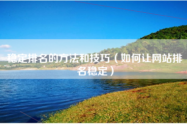 稳定排名的方法和技巧（如何让网站排名稳定）