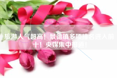 旅游人气超高！景德镇多项排名进入前十！央媒集中报道！