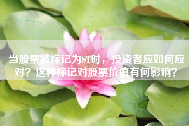当股票被标记为ST时，投资者应如何应对？这种标记对股票价值有何影响？