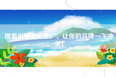 搜索引擎竞价推广，让你的品牌一飞冲天！
