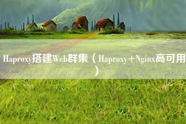 Haproxy搭建Web群集(Haproxy+Nginx高可用) Haproxy搭建Web群集(Haproxy+Nginx高可用)