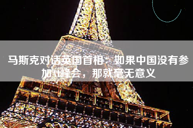 马斯克对话英国首相：如果中国没有参加AI峰会，那就毫无意义
