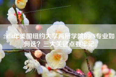 2023年美国纽约大学两所学院的CS专业如何选？三大关键点要牢记