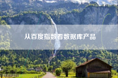 从百度指数看数据库产品