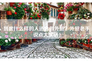 到底什么样的人适合做外贸？外贸老手说点大实话！