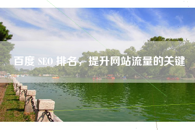 百度 SEO 排名，提升网站流量的关键