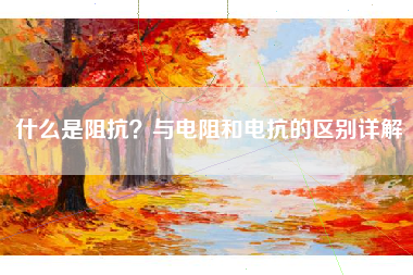 什么是阻抗？与电阻和电抗的区别详解