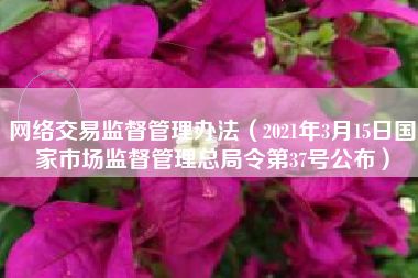 网络交易监督管理办法（2021年3月15日国家市场监督管理总局令第37号公布）