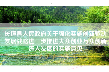 长垣县人民政府关于强化实施创新驱动发展战略进一步推进大众创业万众创新深入发展的实施意见