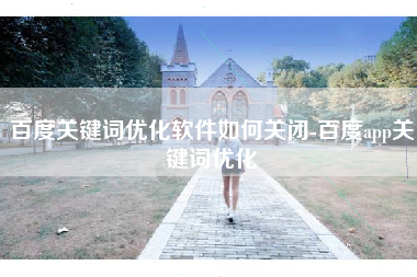 百度关键词优化软件如何关闭-百度app关键词优化