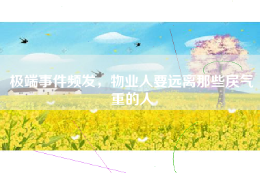 极端事件频发,物业人要远离那些戾气重的人 极端事件频发,物业人要远离那些戾气重的人