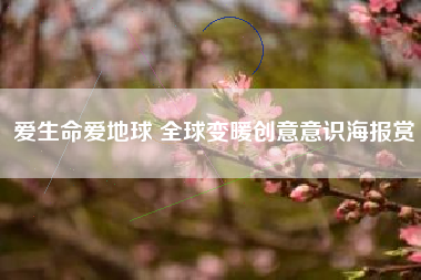 爱生命爱地球 全球变暖创意意识海报赏