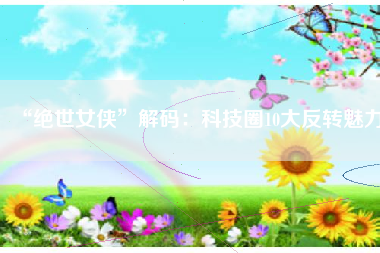 “绝世女侠”解码：科技圈10大反转魅力